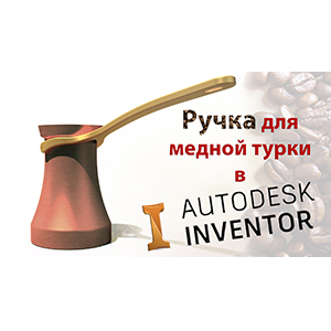 Моделирование ручки для турки в Inventor. Видео